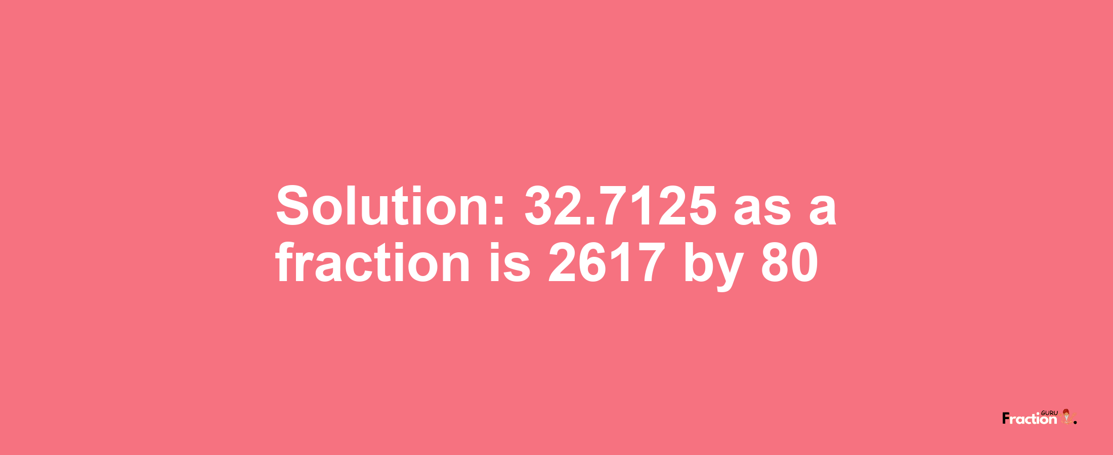 Solution:32.7125 as a fraction is 2617/80